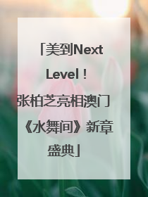 美到Next Level！张柏芝亮相澳门《水舞间》新章盛典