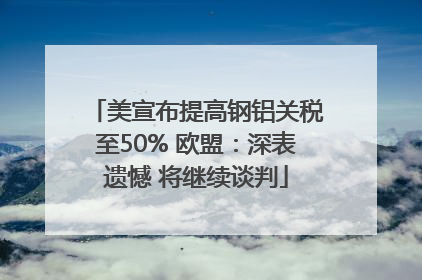 美宣布提高钢铝关税至50% 欧盟：深表遗憾 将继续谈判