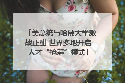 美总统与哈佛大学激战正酣 世界多地开启人才“抢筹”模式