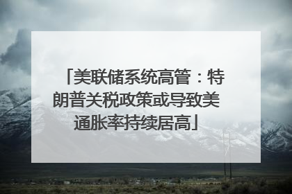 美联储系统高管：特朗普关税政策或导致美通胀率持续居高
