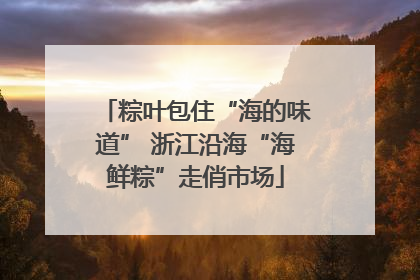 粽叶包住“海的味道” 浙江沿海“海鲜粽”走俏市场