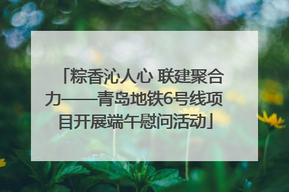 粽香沁人心 联建聚合力——青岛地铁6号线项目开展端午慰问活动