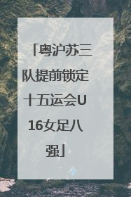 粤沪苏三队提前锁定十五运会U16女足八强
