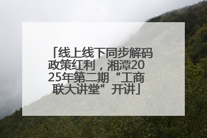 线上线下同步解码政策红利，湘潭2025年第二期“工商联大讲堂”开讲