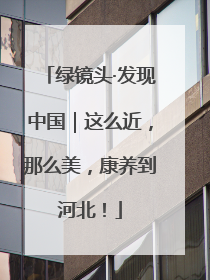 绿镜头·发现中国｜这么近，那么美，康养到河北！