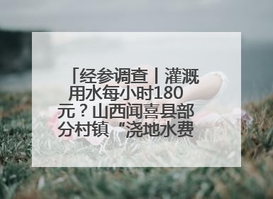 经参调查丨灌溉用水每小时180元？山西闻喜县部分村镇“浇地水费过高”调查