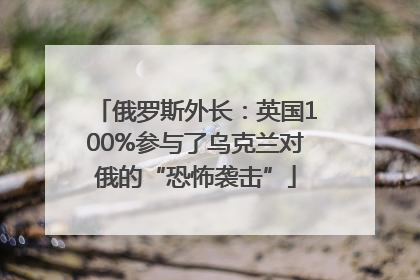 俄罗斯外长：英国100%参与了乌克兰对俄的“恐怖袭击”