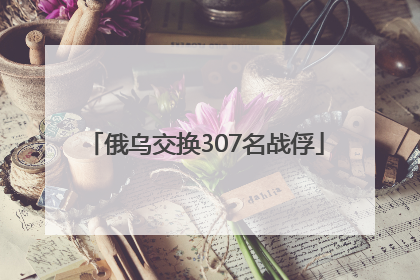 俄乌交换307名战俘