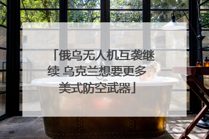 俄乌无人机互袭继续 乌克兰想要更多美式防空武器