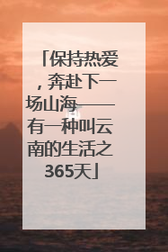 保持热爱，奔赴下一场山海——有一种叫云南的生活之365天