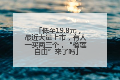 低至19.8元，最近大量上市，有人一买两三个，“榴莲自由”来了吗