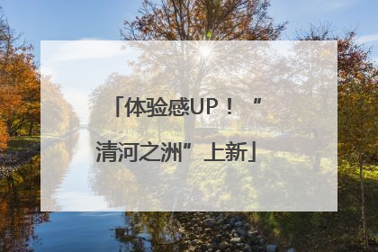 体验感UP！“清河之洲”上新