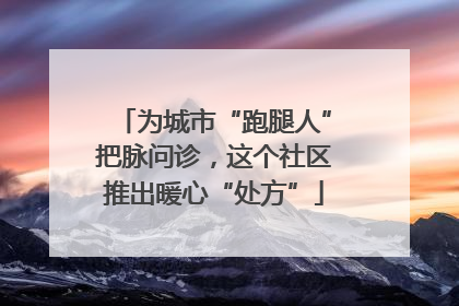为城市“跑腿人”把脉问诊，这个社区推出暖心“处方”