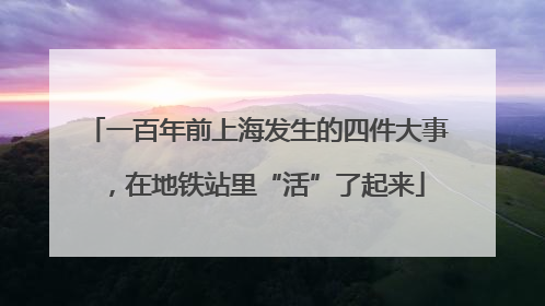 一百年前上海发生的四件大事，在地铁站里“活”了起来