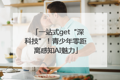一站式get“深科技”！青少年零距离感知AI魅力