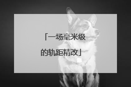 一场毫米级的轨距精改
