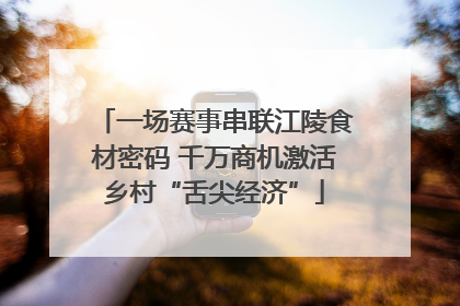 一场赛事串联江陵食材密码 千万商机激活乡村“舌尖经济”