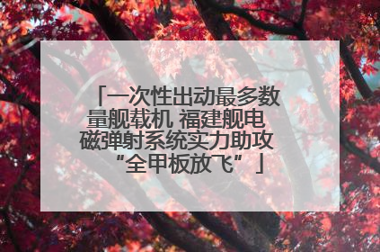 一次性出动最多数量舰载机 福建舰电磁弹射系统实力助攻“全甲板放飞”
