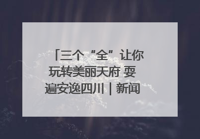 三个“全”让你玩转美丽天府 耍遍安逸四川｜新闻发布最前线