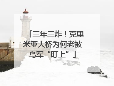 三年三炸！克里米亚大桥为何老被乌军“盯上”