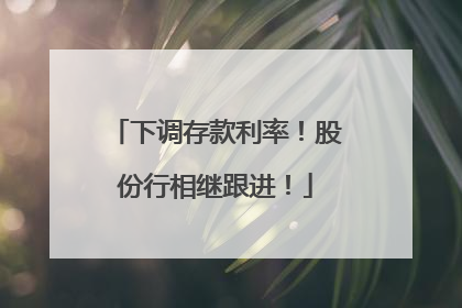 下调存款利率！股份行相继跟进！