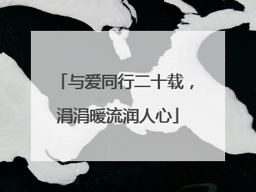 与爱同行二十载，涓涓暖流润人心