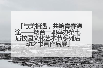 与美相遇，共绘青春锦途——烟台一职举办第七届校园文化艺术节系列活动之书画作品展
