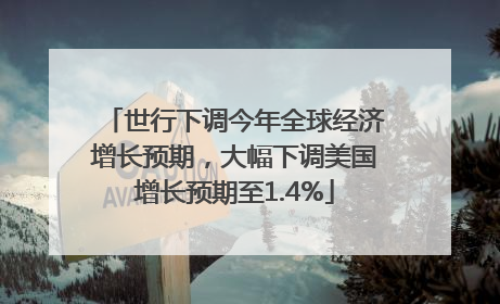 世行下调今年全球经济增长预期，大幅下调美国增长预期至1.4%