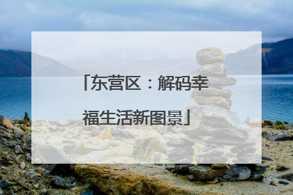 东营区：解码幸福生活新图景