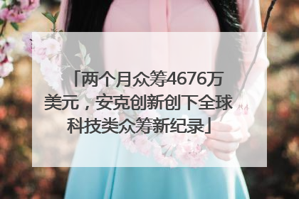 两个月众筹4676万美元，安克创新创下全球科技类众筹新纪录