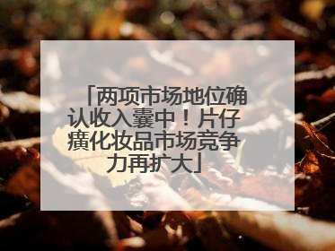 两项市场地位确认收入囊中！片仔癀化妆品市场竞争力再扩大