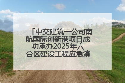 中交建筑一公司南航国际创新港项目成功承办2025年六合区建设工程应急演练现场观摩活动