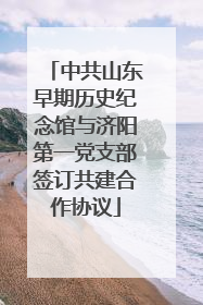 中共山东早期历史纪念馆与济阳第一党支部签订共建合作协议