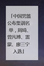 中国男篮公布集训名单，周琦、曾凡博、雷蒙、廖三宁入选