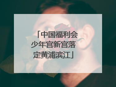 中国福利会少年宫新宫落定黄浦滨江