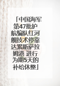 中国海军第47批护航编队红河舰技术停靠达累斯萨拉姆港 进行为期5天的补给休整