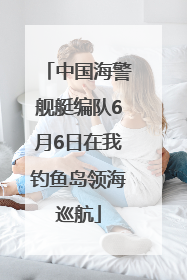 中国海警舰艇编队6月6日在我钓鱼岛领海巡航