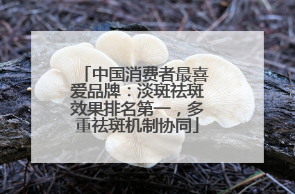 中国消费者最喜爱品牌：淡斑祛斑效果排名第一，多重祛斑机制协同