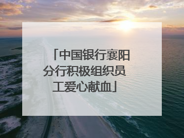 中国银行襄阳分行积极组织员工爱心献血