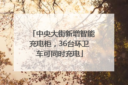 中央大街新增智能充电柜，36台环卫车可同时充电