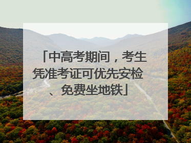 中高考期间，考生凭准考证可优先安检、免费坐地铁
