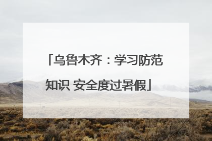 乌鲁木齐：学习防范知识 安全度过暑假