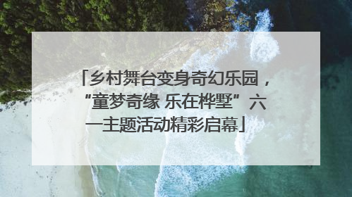 乡村舞台变身奇幻乐园，“童梦奇缘 乐在桦墅”六一主题活动精彩启幕