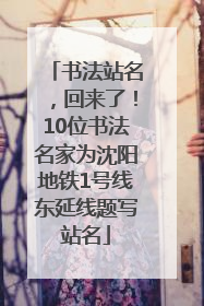 书法站名，回来了！10位书法名家为沈阳地铁1号线东延线题写站名