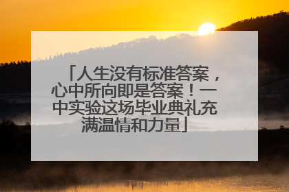 人生没有标准答案，心中所向即是答案！一中实验这场毕业典礼充满温情和力量