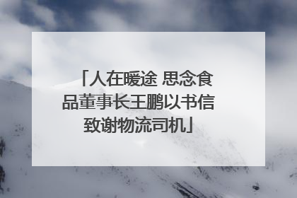 人在暖途 思念食品董事长王鹏以书信致谢物流司机