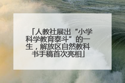 人教社展出“小学科学教育泰斗”的一生，解放区自然教科书手稿首次亮相
