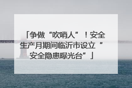 争做“吹哨人”！安全生产月期间临沂市设立“安全隐患曝光台”