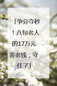 争分夺秒！八旬老人的17万元养老钱，守住了