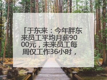 于东来：今年胖东来员工平均月薪9000元，未来员工每周仅工作36小时，年假40天起